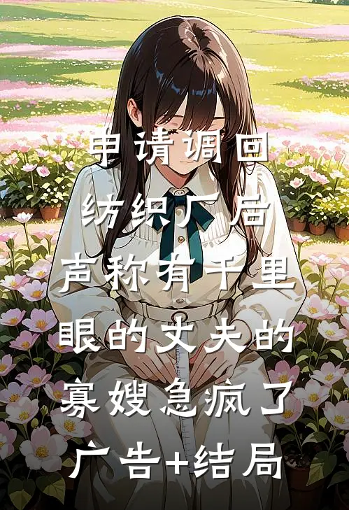 申请调回纺织厂后，声称有千里眼的丈夫的寡嫂急疯了广告+结局