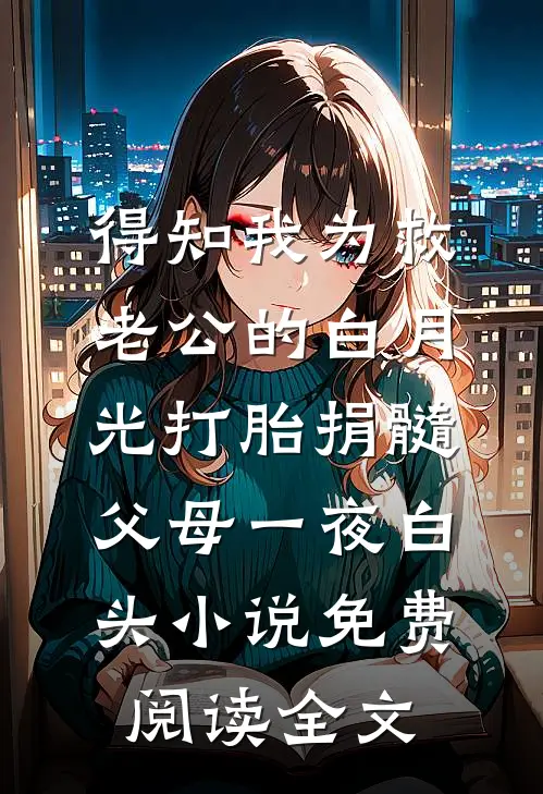 得知我为救老公的白月光打胎捐髓，父母一夜白头小说免费阅读全文