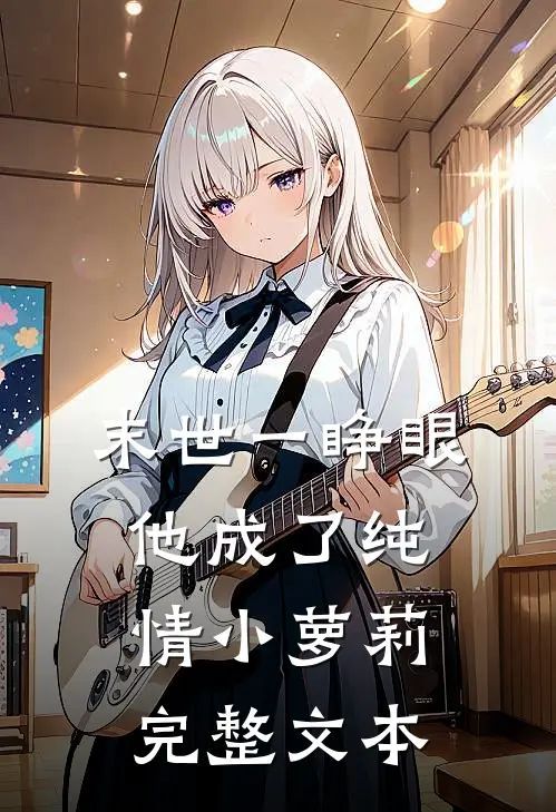 末世一睁眼，他成了纯情小萝莉完整文本