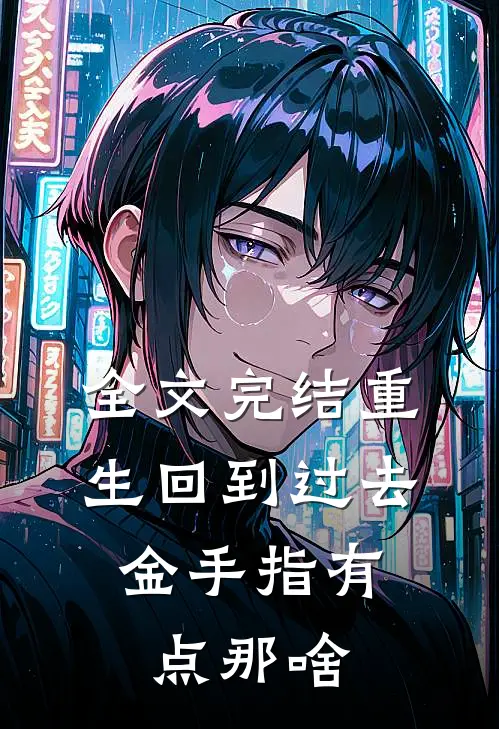 全文完结重生回到过去，金手指有点那啥