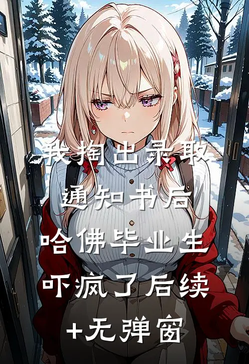 我掏出录取通知书后，哈佛毕业生吓疯了后续+无弹窗