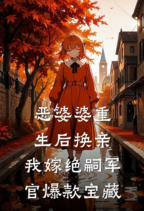 恶婆婆重生后换亲，我嫁绝嗣军官爆款宝藏