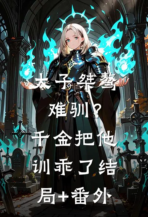 太子桀骜难驯？千金把他训乖了结局+番外