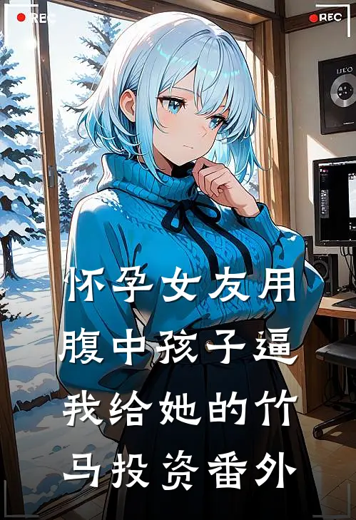 怀孕女友用腹中孩子逼我给她的竹马投资 番外