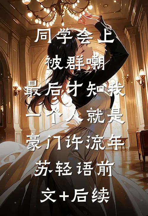 同学会上被群嘲，最后才知我一个人就是豪门许流年苏轻语前文+后续