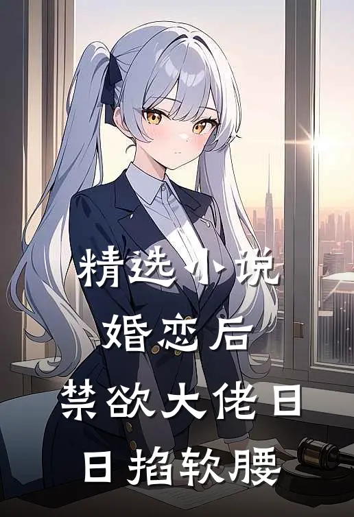 精选小说婚恋后，禁欲大佬日日掐软腰