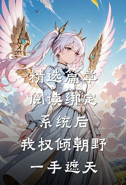 精选篇章阅读绑定系统后，我权倾朝野，一手遮天