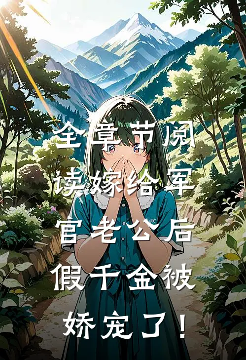 全章节阅读嫁给军官老公后，假千金被娇宠了！