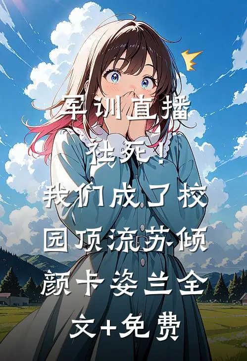 军训直播社死！我们成了校园顶流苏倾颜卡姿兰全文+免费