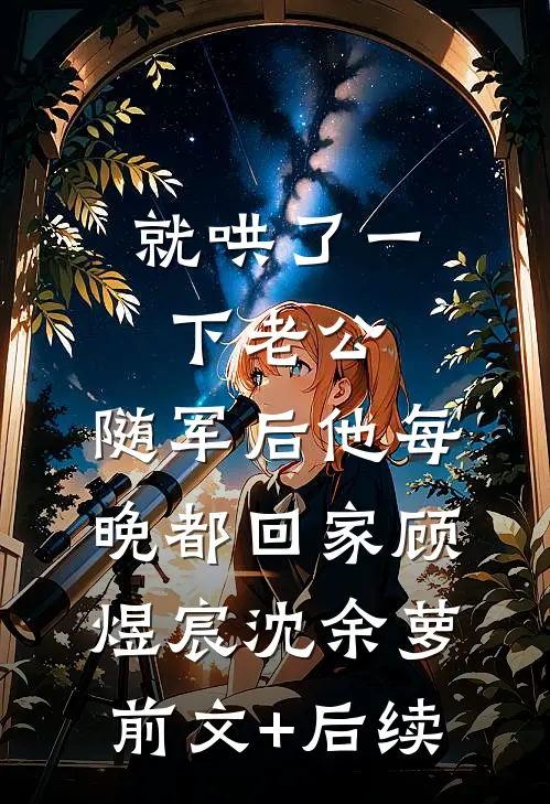 就哄了一下老公，随军后他每晚都回家顾煜宸沈余萝前文+后续