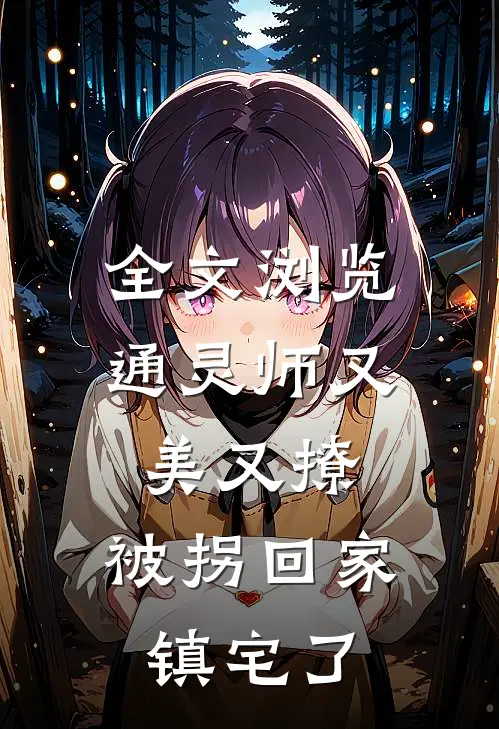 全文浏览通灵师又美又撩，被拐回家镇宅了