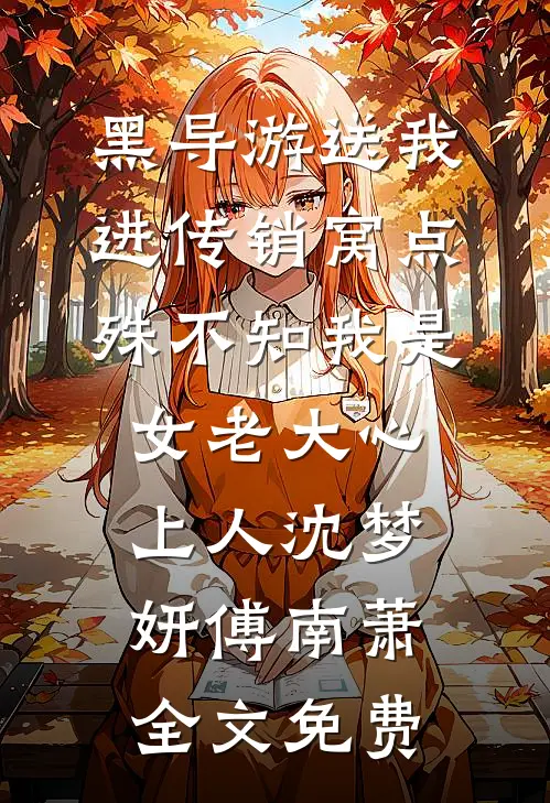 黑导游送我进传销窝点，殊不知我是女老大心上人沈梦妍傅南萧全文免费