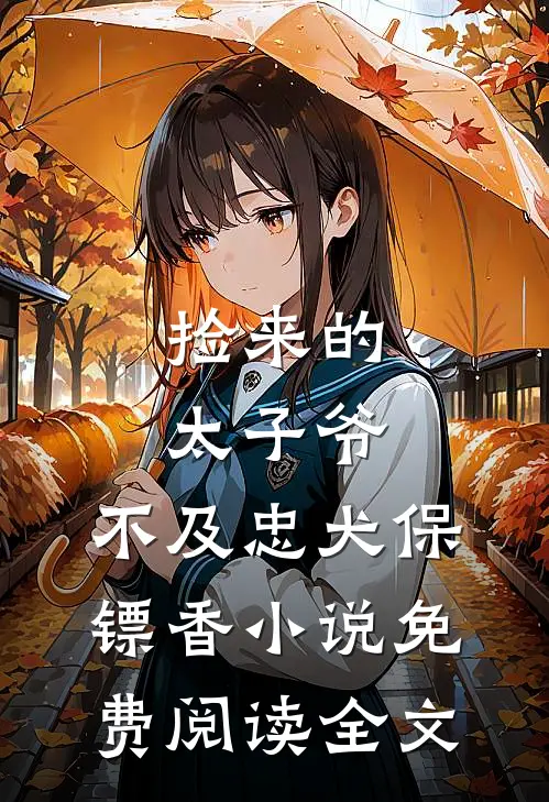 捡来的太子爷，不及忠犬保镖香小说免费阅读全文