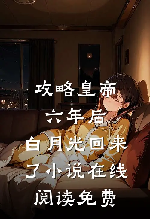 攻略皇帝六年后，白月光回来了小说在线阅读免费
