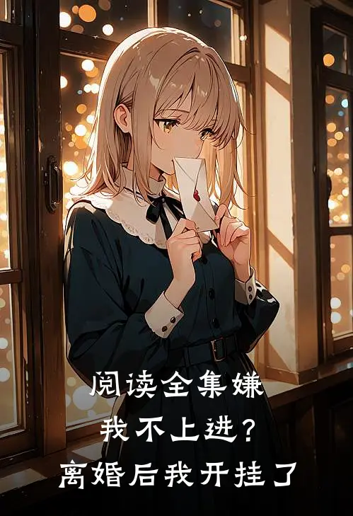 阅读全集嫌我不上进？离婚后我开挂了