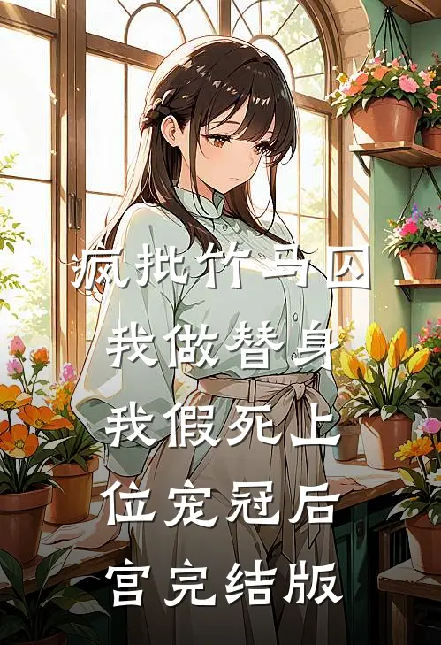 疯批竹马囚我做替身，我假死上位宠冠后宫完结版