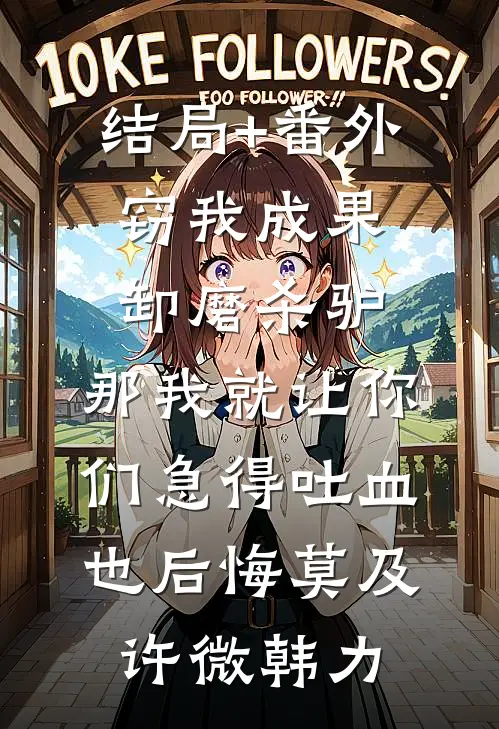 结局+番外窃我成果卸磨杀驴，那我就让你们急得吐血也后悔莫及许微韩力