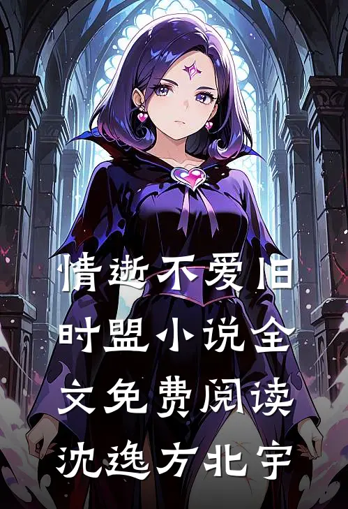 情逝不爱旧时盟小说全文免费阅读沈逸方北宇