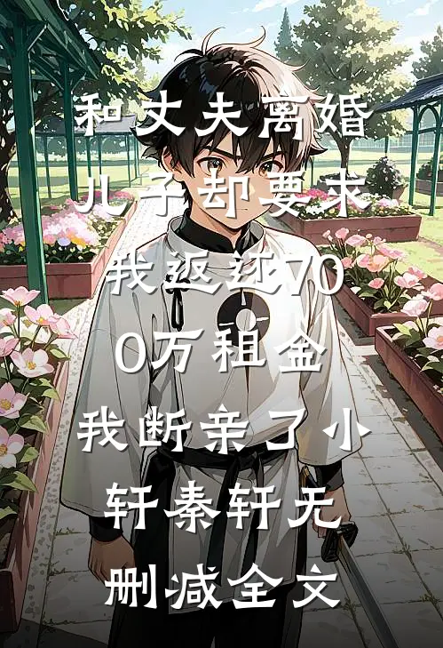 和丈夫离婚，儿子却要求我返还700万租金，我断亲了小轩秦轩无删减全文