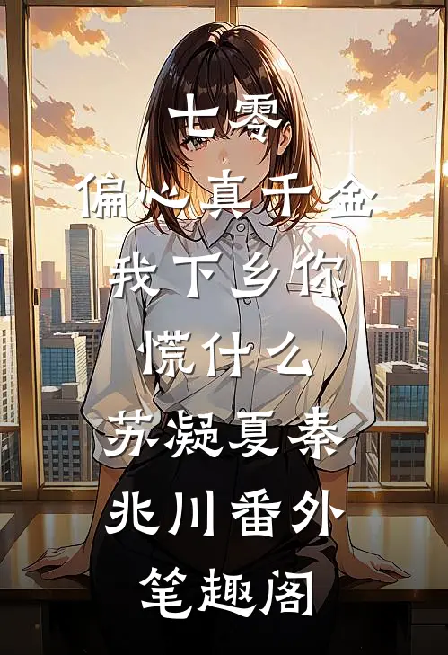 七零：偏心真千金，我下乡你慌什么：苏凝夏秦兆川番外笔趣阁