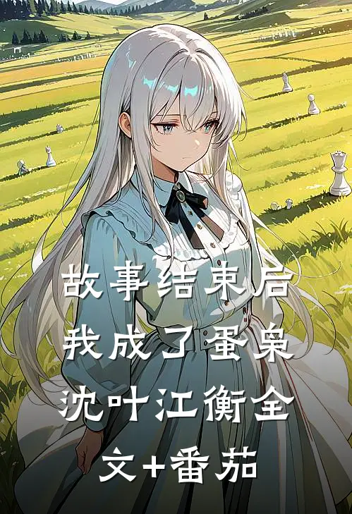 故事结束后，我成了蛋枭沈叶江衡全文+番茄