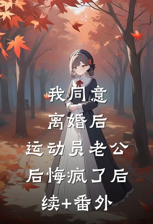 我同意离婚后，运动员老公后悔疯了后续+番外