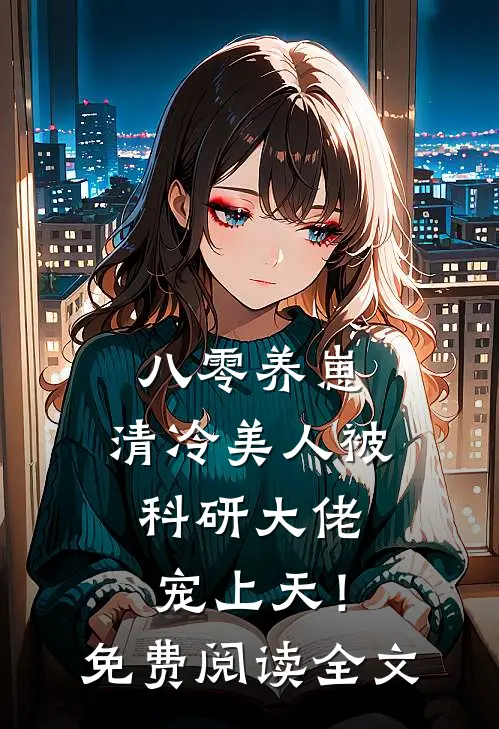 八零养崽：清冷美人被科研大佬宠上天！免费阅读全文