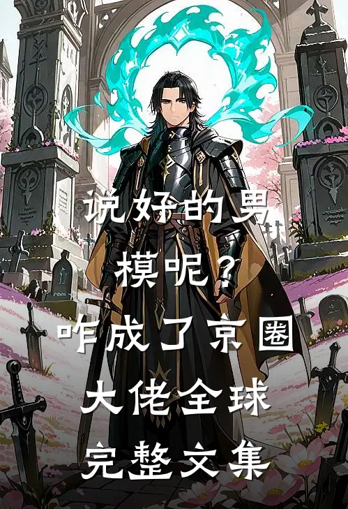 说好的男模呢？咋成了京圈大佬全球完整文集