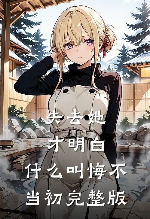 失去她才明白，什么叫悔不当初完整版