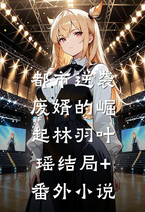 都市逆袭：废婿的崛起林羽叶瑶结局+番外小说