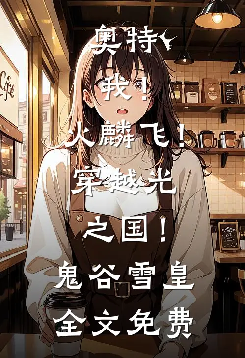 奥特：我！火麟飞！穿越光之国！鬼谷雪皇全文免费