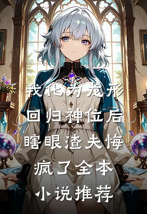我化为龙形回归神位后，瞎眼渣夫悔疯了全本小说推荐
