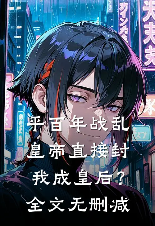 平百年战乱，皇帝直接封我成皇后？全文无删减