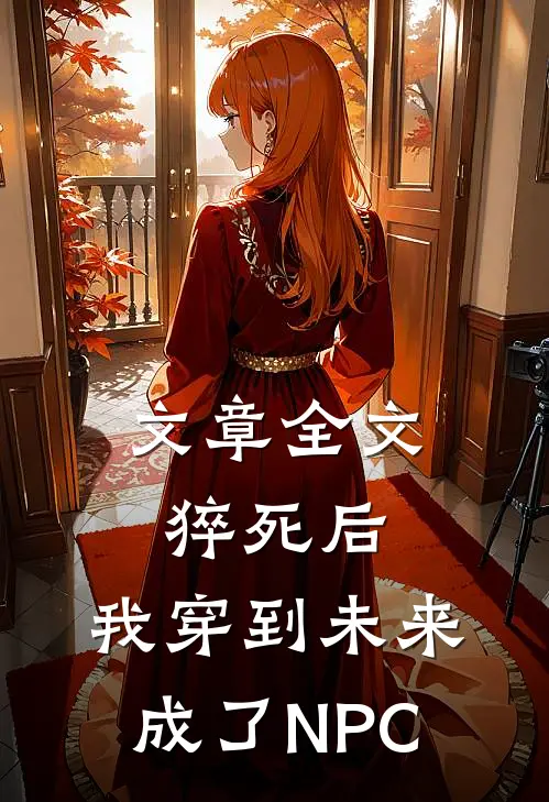 文章全文猝死后，我穿到未来成了NPC