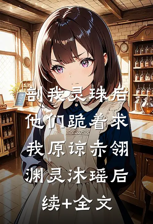 剖我灵珠后，他们跪着求我原谅赤翎渊灵沐瑶后续+全文
