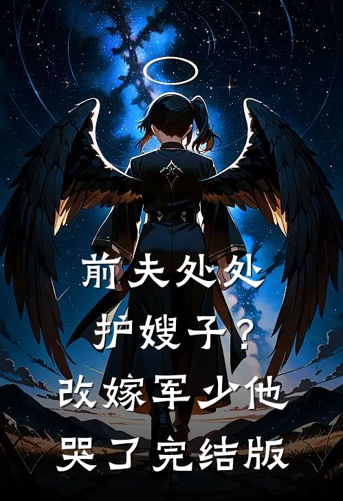 前夫处处护嫂子？改嫁军少他哭了完结版