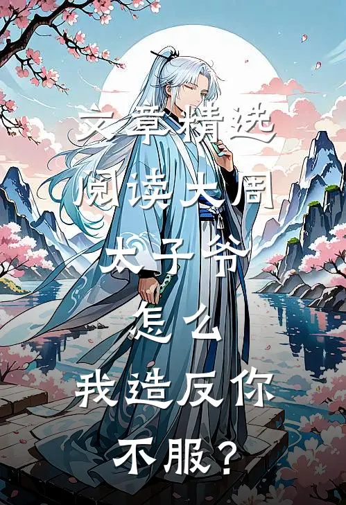 文章精选阅读大周太子爷：怎么，我造反你不服？