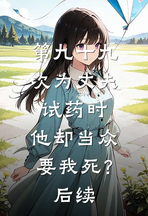 第九十九次为丈夫试药时，他却当众要我死？后续