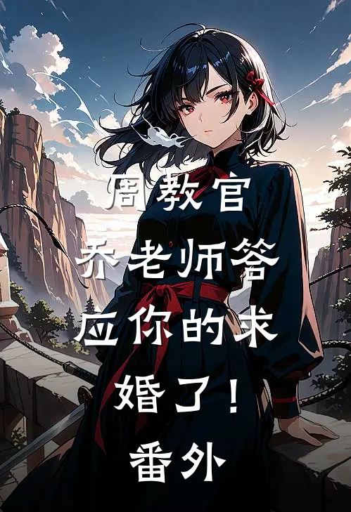 周教官，乔老师答应你的求婚了！番外