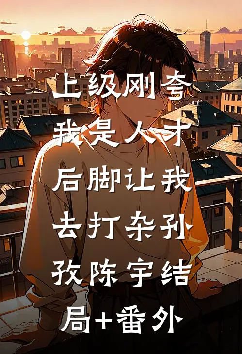 上级刚夸我是人才，后脚让我去打杂孙孜陈宇结局+番外