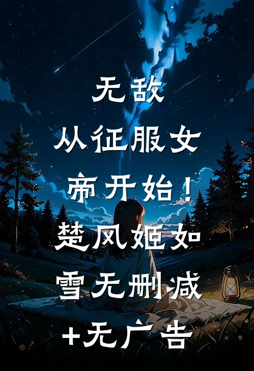 无敌，从征服女帝开始！楚风姬如雪无删减+无广告