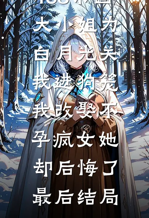 168京圈大小姐为白月光关我进狗笼，我改娶不孕疯女她却后悔了最后结局
