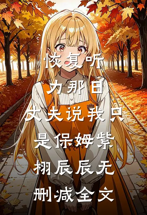 恢复听力那日，丈夫说我只是保姆紫栩辰辰无删减全文