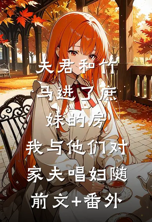 夫君和竹马进了庶妹的房，我与他们对家夫唱妇随前文+番外