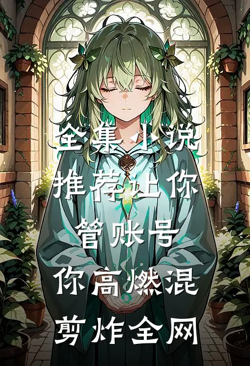 全集小说推荐让你管账号，你高燃混剪炸全网