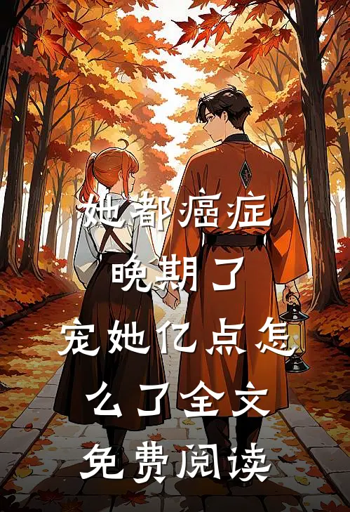 她都癌症晚期了，宠她亿点怎么了全文免费阅读