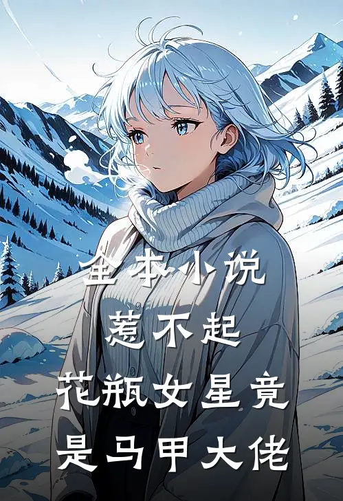 全本小说惹不起，花瓶女星竟是马甲大佬