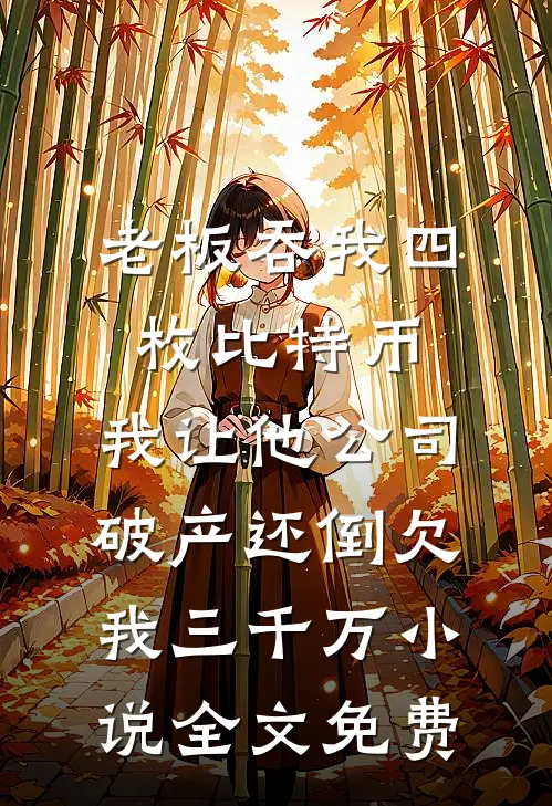 老板吞我四枚比特币，我让他公司破产还倒欠我三千万小说全文免费