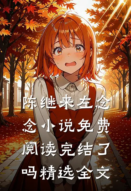 陈继来左念念小说免费阅读完结了吗精选全文
