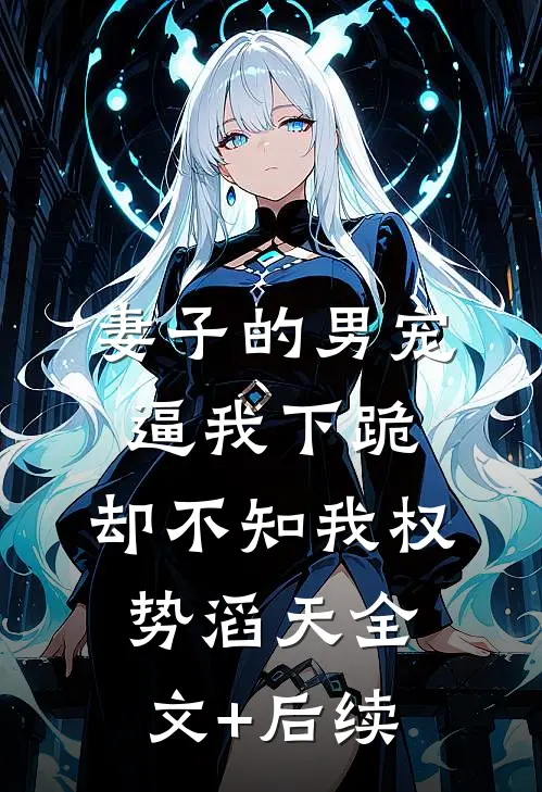 妻子的男宠逼我下跪，却不知我权势滔天全文+后续